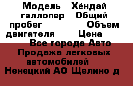  › Модель ­ Хёндай галлопер › Общий пробег ­ 152 000 › Объем двигателя ­ 2 › Цена ­ 185 000 - Все города Авто » Продажа легковых автомобилей   . Ненецкий АО,Щелино д.